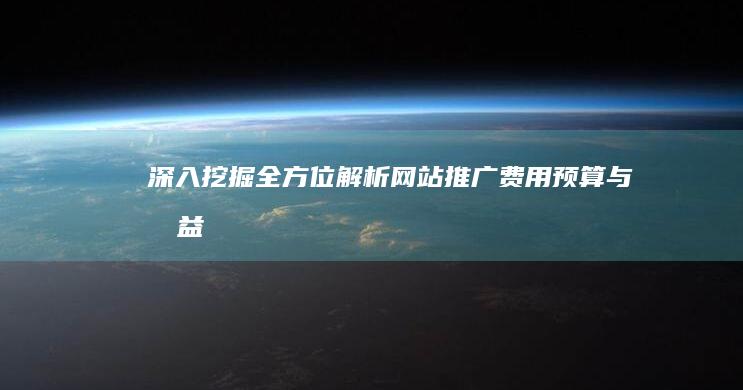 深入挖掘：全方位解析网站推广费用预算与效益